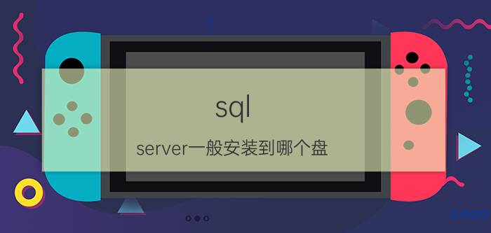 sql server一般安装到哪个盘 sql server是不是局域网操作系统？